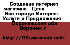 Создание интернет-магазина › Цена ­ 25 000 - Все города Интернет » Услуги и Предложения   . Воронежская обл.,Воронеж г.